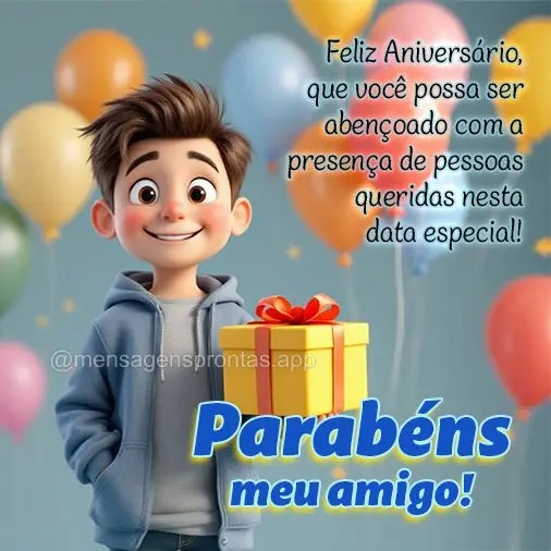 Feliz Aniversário, que você possa ser 
abençoado com a presença de pessoas 
queridas nesta data especial! Parabéns meu amigo!