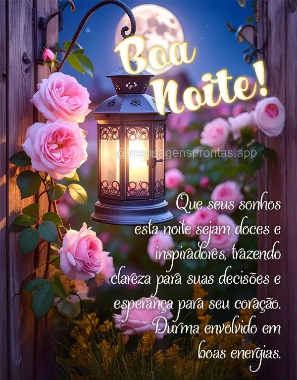 Que seus sonhos esta noite sejam doces e inspiradores, trazendo clareza para suas decisões e esperança para seu coração. Durma envolvido em boas ener...