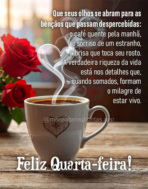 Que seus olhos se abram para as bênçãos que passam despercebidas: o café quente pela manhã, o sorriso de um estranho, a brisa que toca seu rosto. A ...