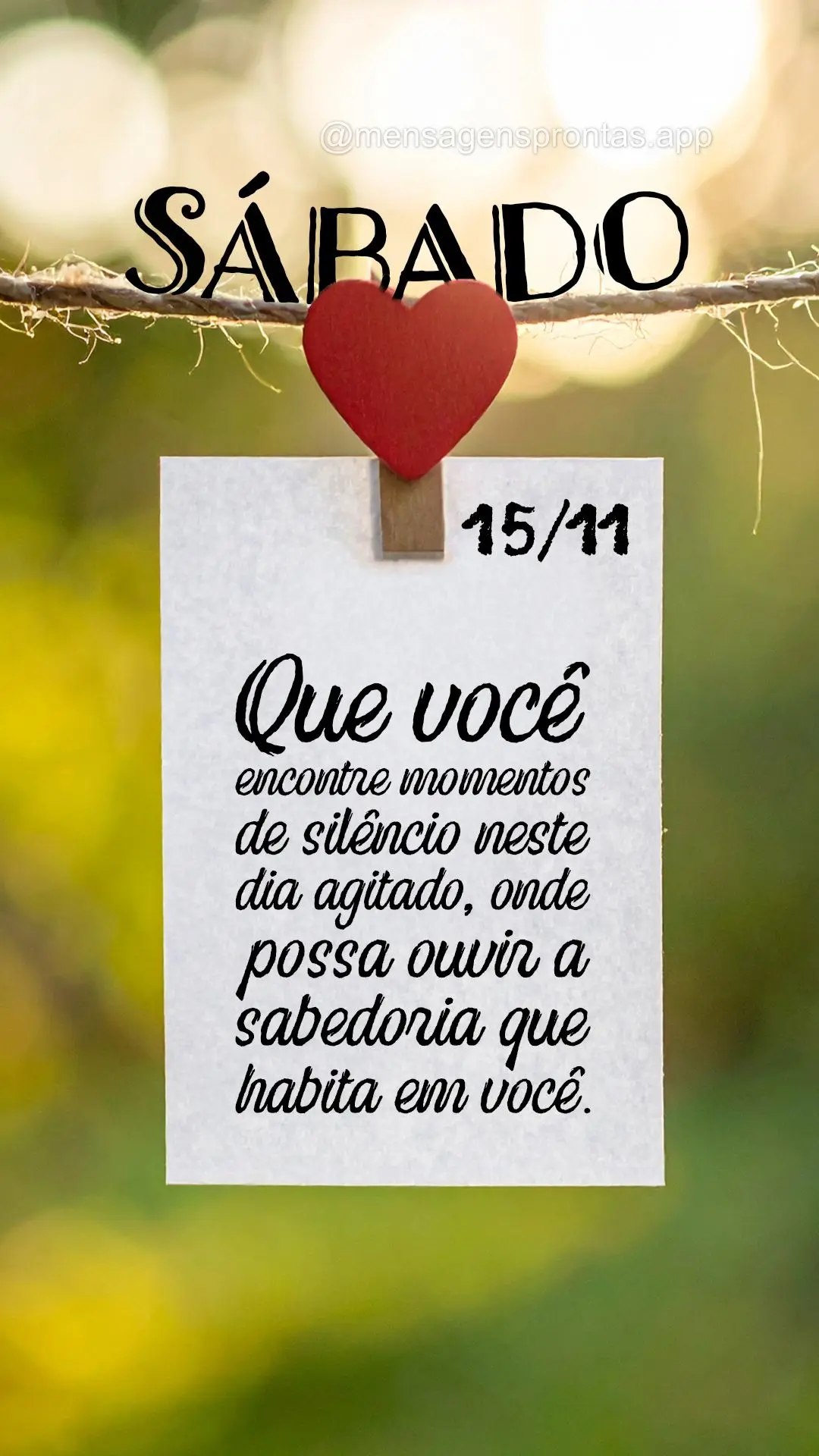 Que você encontre momentos de silêncio neste dia agitado, onde possa ouvir a sabedoria que habita em você. 15/11 Sábado