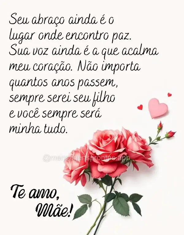 Seu abraço ainda é o lugar onde encontro paz. Sua voz ainda é a que acalma meu coração. Não importa quantos anos passem, sempre serei seu filho(a) ...