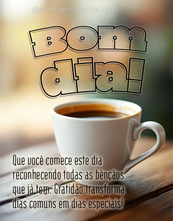 Que você comece este dia reconhecendo todas as bênçãos que já tem. Gratidão transforma dias comuns em dias especiais! Bom dia!