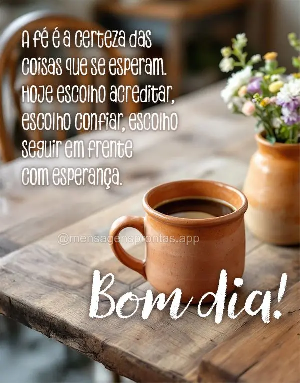 A fé é a certeza das coisas que se esperam. Hoje escolho acreditar, escolho confiar, escolho seguir em frente com esperança." Bom dia!