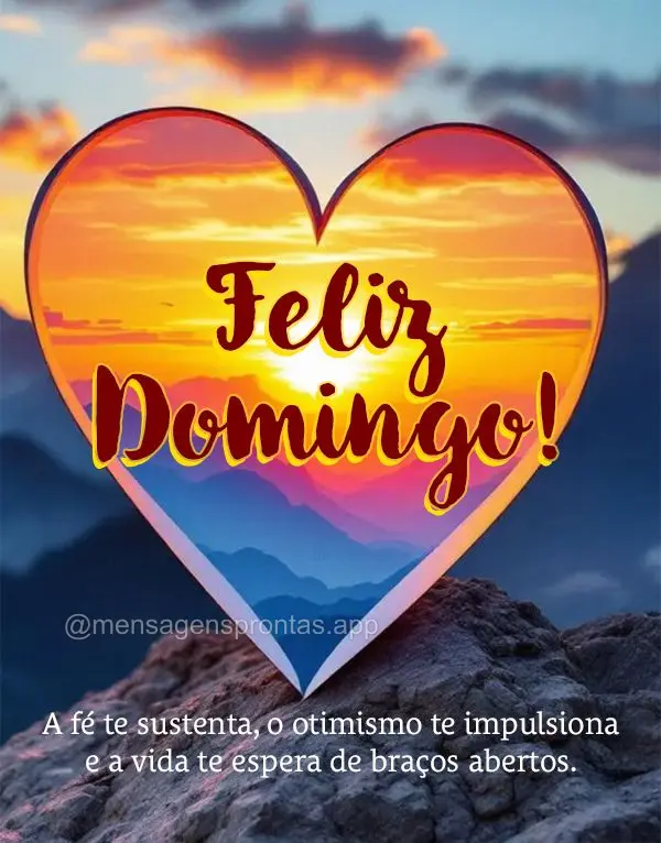 A fé te sustenta, o otimismo te impulsiona e a vida te espera de braços abertos. Feliz Domingo!