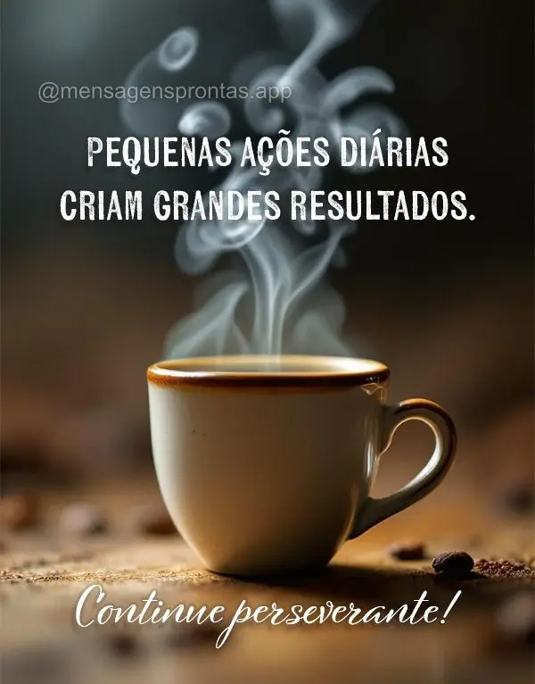 Pequenas ações diárias criam grandes resultados. Continue perseverante!