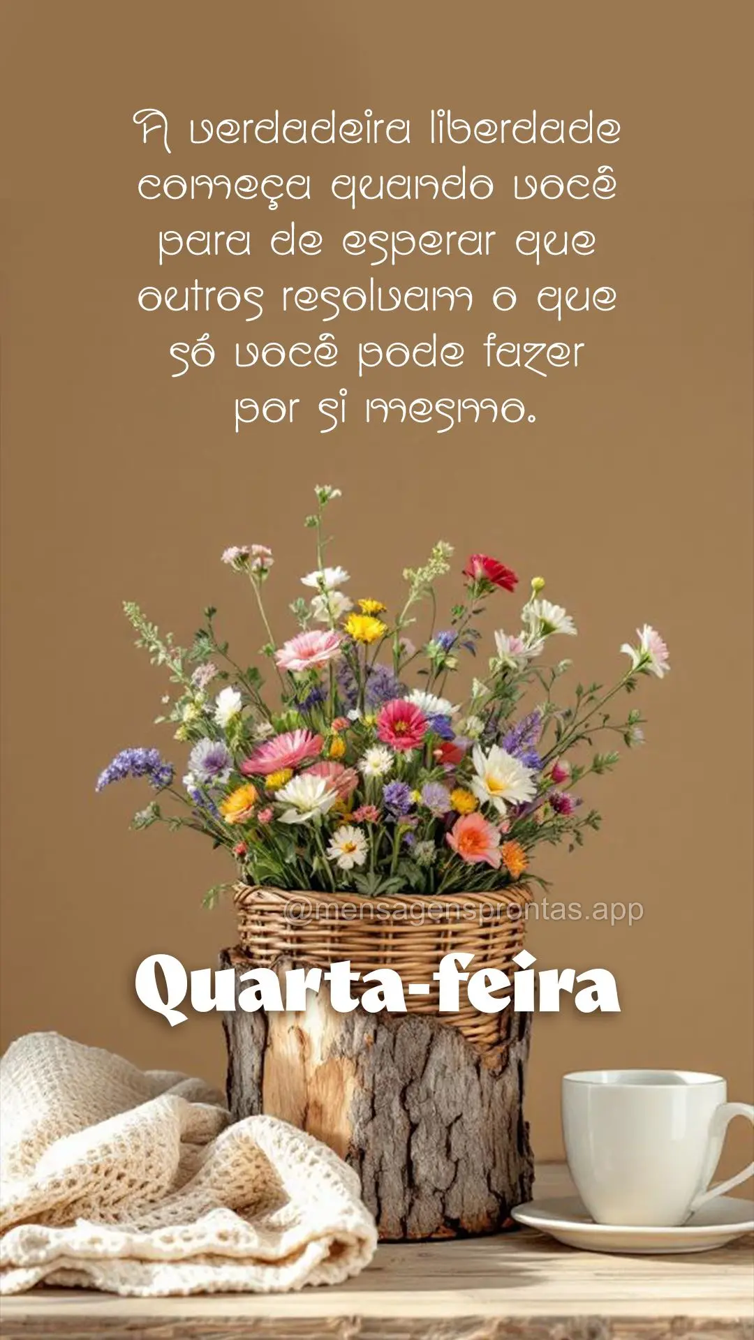 A verdadeira liberdade começa quando você para de esperar que outros resolvam o que só você pode fazer por si mesmo. Quarta-feira