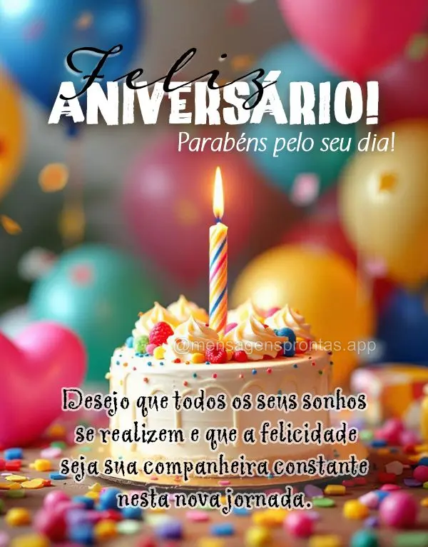 Parabéns pelo seu dia! Desejo que todos os seus sonhos se realizem e que a felicidade seja sua companheira constante nesta nova jornada. Feliz aniversá...