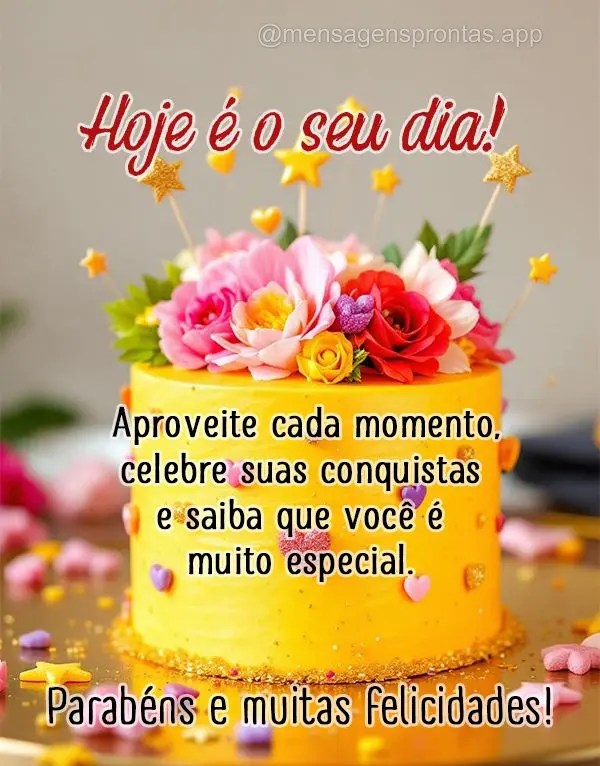Hoje é o seu dia! Aproveite cada momento, celebre suas conquistas e saiba que você é muito especial. Parabéns e muitas felicidades!