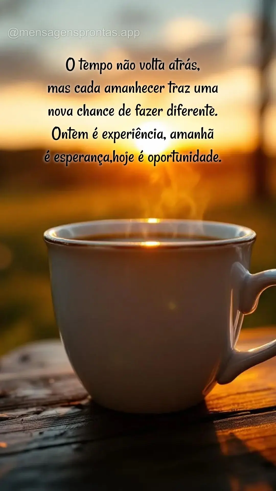 O tempo não volta atrás, 
mas cada amanhecer traz uma 
nova chance de fazer diferente. 
Ontem é experiência, amanhã 
é esperança,hoje é oport...