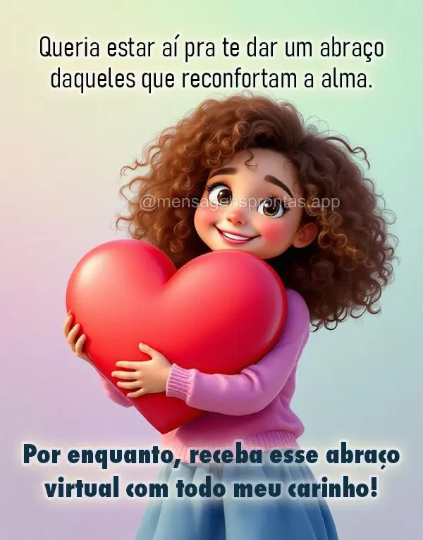 Queria estar aí pra te dar um abraço daqueles que reconfortam a alma. Por enquanto, receba esse abraço virtual com todo meu carinho!