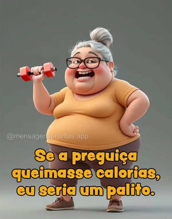 Se a preguiça queimasse calorias, eu seria um palito.