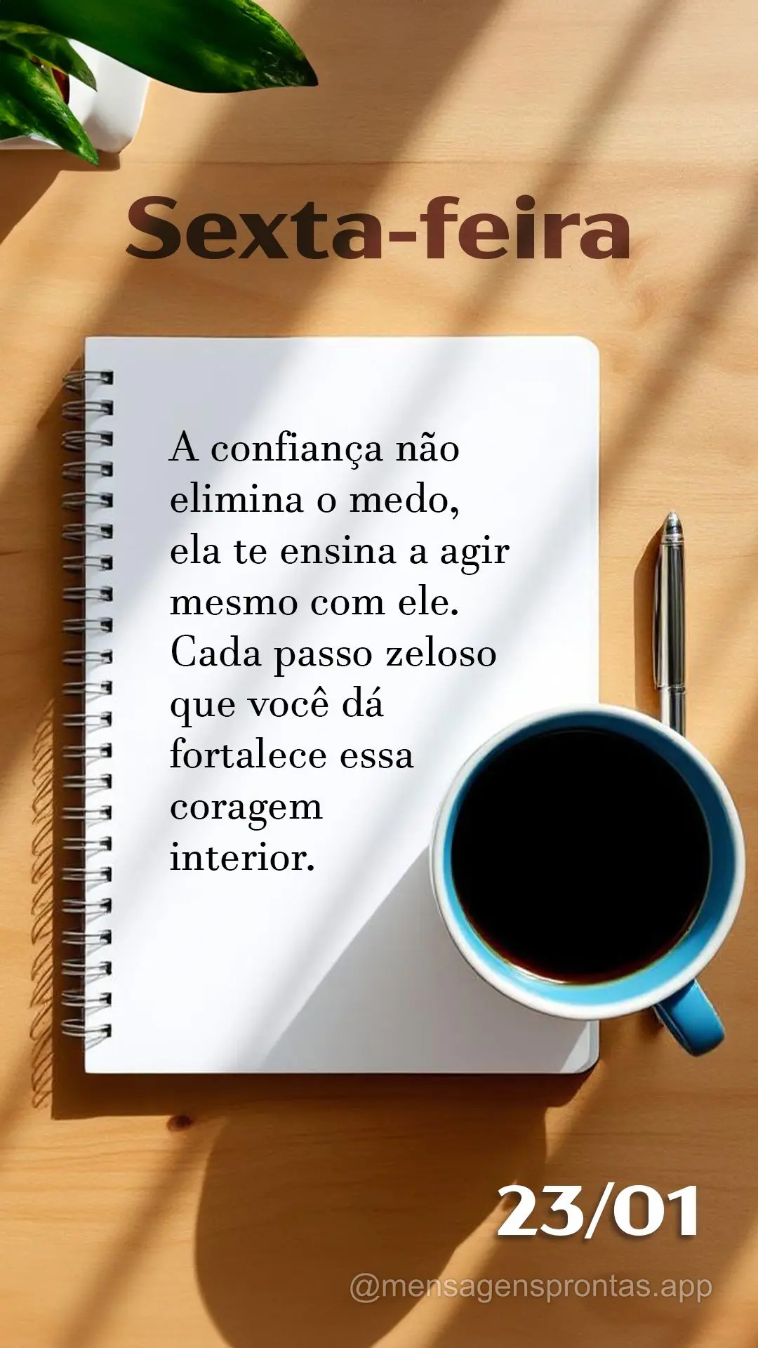 A confiança não elimina o medo, ela te ensina a agir mesmo com ele. Cada passo zeloso que você dá fortalece essa coragem interior. 23/01 Sexta-feira...