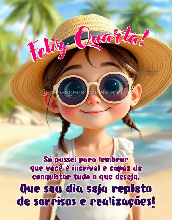 Só passei para lembrar que você é incrível e capaz de conquistar tudo o que deseja. Que seu dia seja repleto de sorrisos e realizações! Feliz Quart...