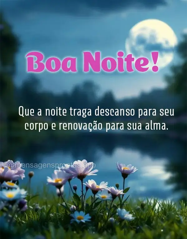 Que a noite traga descanso para seu corpo e renovação para sua alma. Você faz diferença na minha vida. Boa noite!