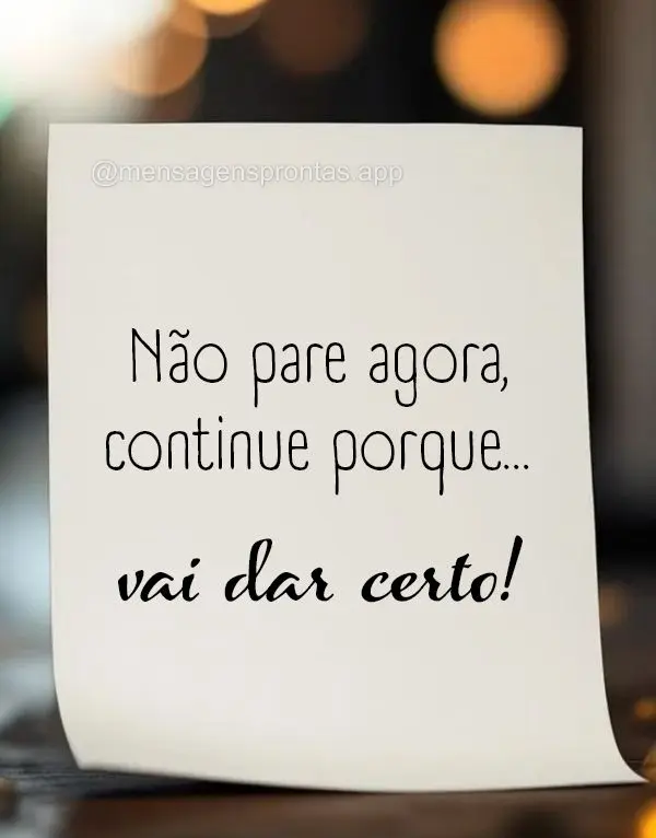 Não pare agora, continue porque...vai dar certo!