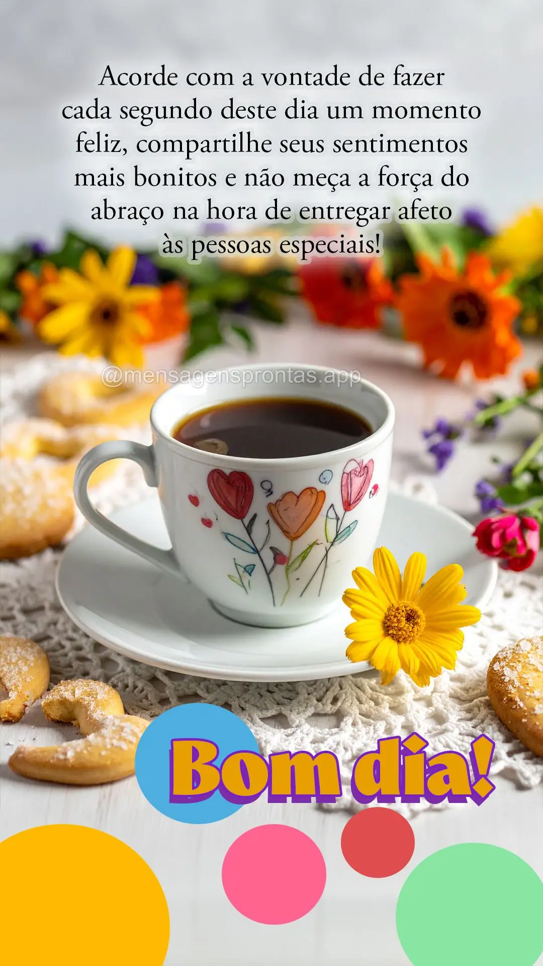 Acorde com a vontade de fazer cada segundo deste dia um momento feliz, compartilhe seus sentimentos mais bonitos e não meça a força do abraço na hora...