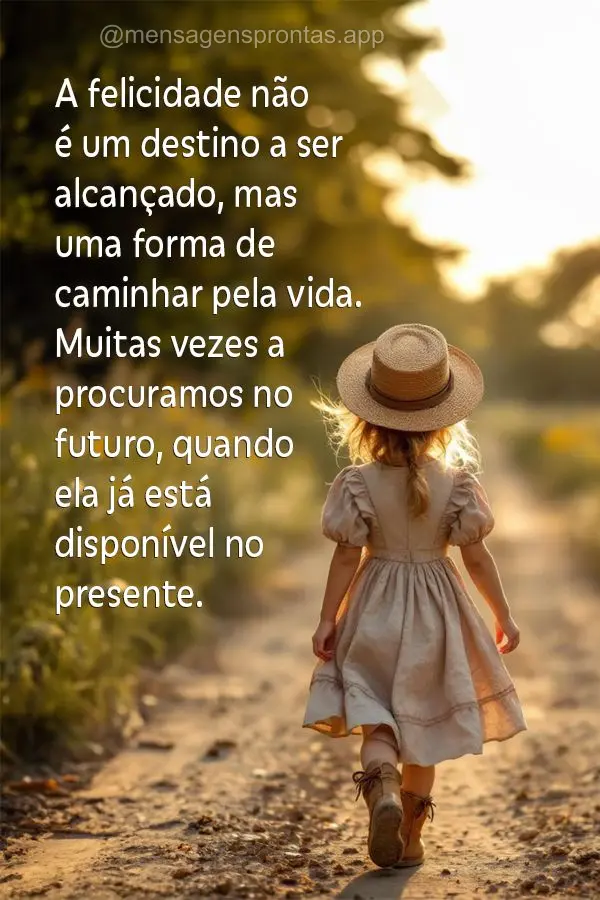 A felicidade não é um destino a ser alcançado, mas uma forma de caminhar pela vida. Muitas vezes a procuramos no futuro, quando ela já está disponí...