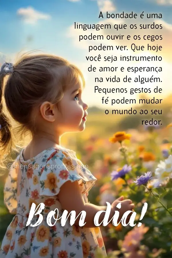 A bondade é uma linguagem que os surdos podem ouvir e os cegos podem ver. Que hoje você seja instrumento de amor e esperança na vida de alguém. Peque...