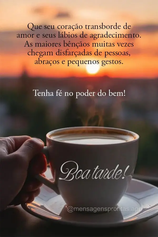 Que seu coração transborde de amor e seus lábios de agradecimento. As maiores bênçãos muitas vezes chegam disfarçadas de pessoas, abraços e peque...