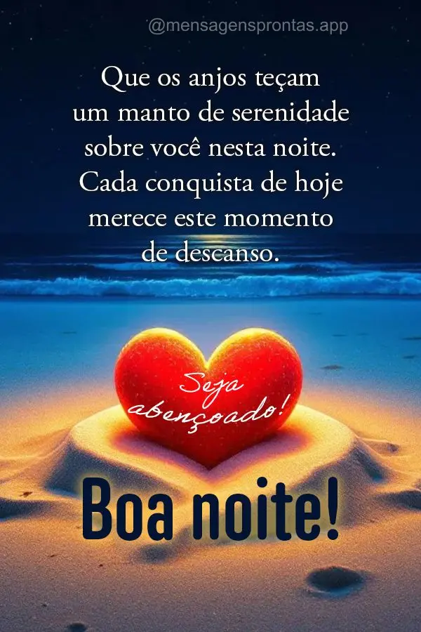Que os anjos teçam um manto de serenidade sobre você nesta noite. Cada conquista de hoje merece este momento de descanso. Seja abençoado! Boa noite!...