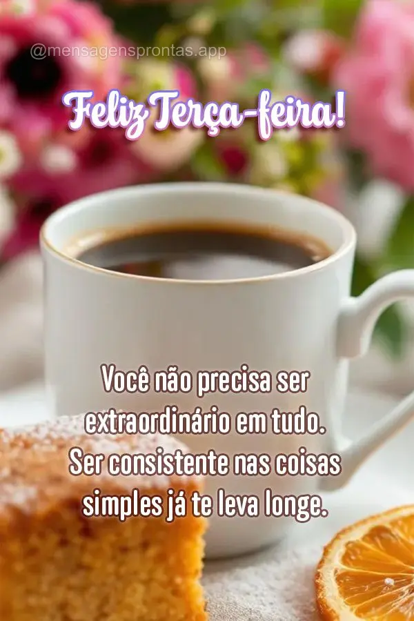 Você não precisa ser extraordinário em tudo. Ser consistente nas coisas simples já te leva longe. Feliz Terça-feira!