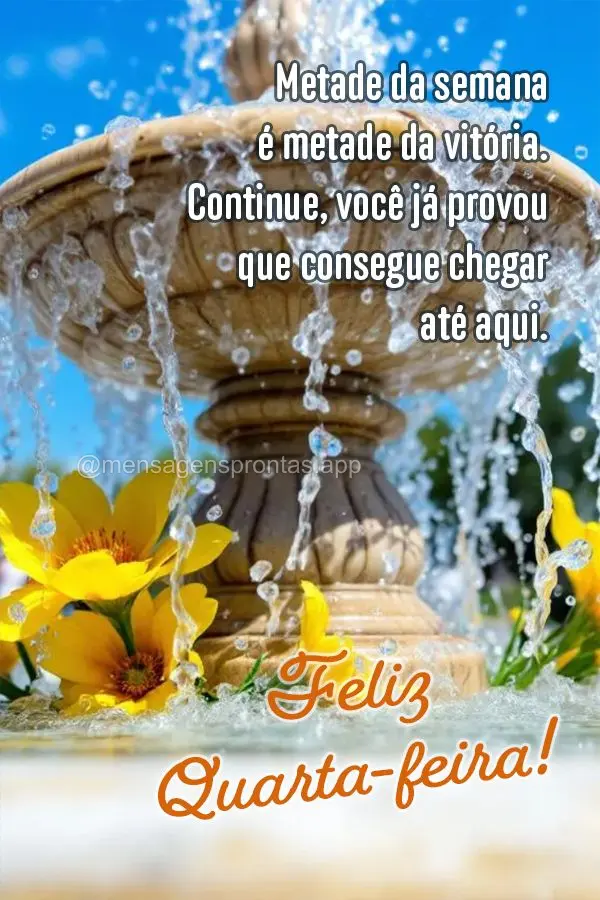 Metade da semana é metade da vitória. Continue, você já provou que consegue chegar até aqui. Feliz Quarta-feira!