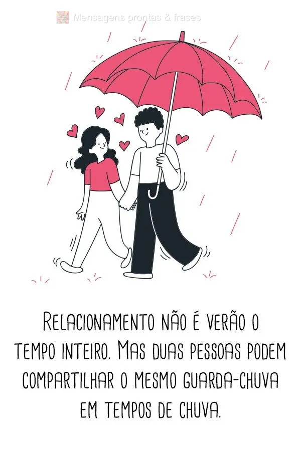 Relacionamento não é verão o tempo inteiro. Mas duas pessoas podem compartilhar o mesmo  guarda-chuva em tempos de chuva.
