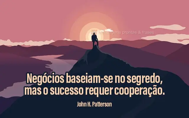 Negócios baseiam-se no segredo, mas o sucesso requer cooperação.  John H. Patterson