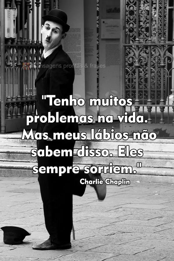 "Tenho muitos problemas na vida. Mas meus lábios não sabem disso. Eles sempre sorriem." Charlie Chaplin