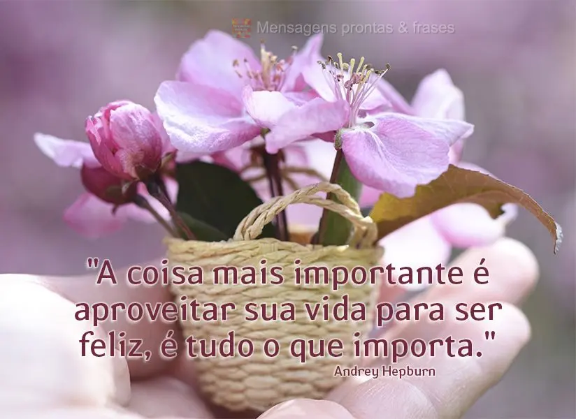 "A coisa mais importante é aproveitar sua vida para ser feliz, é tudo o que importa." Andrey Hepburn
