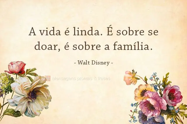 A vida é linda. É sobre se doar, é sobre a família.  Walt Disney