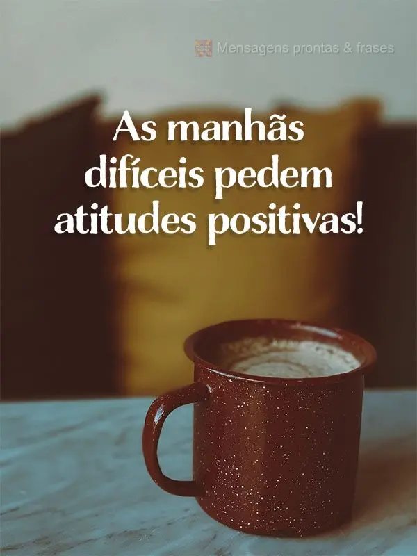 As manhãs difíceis pedem atitudes positivas!