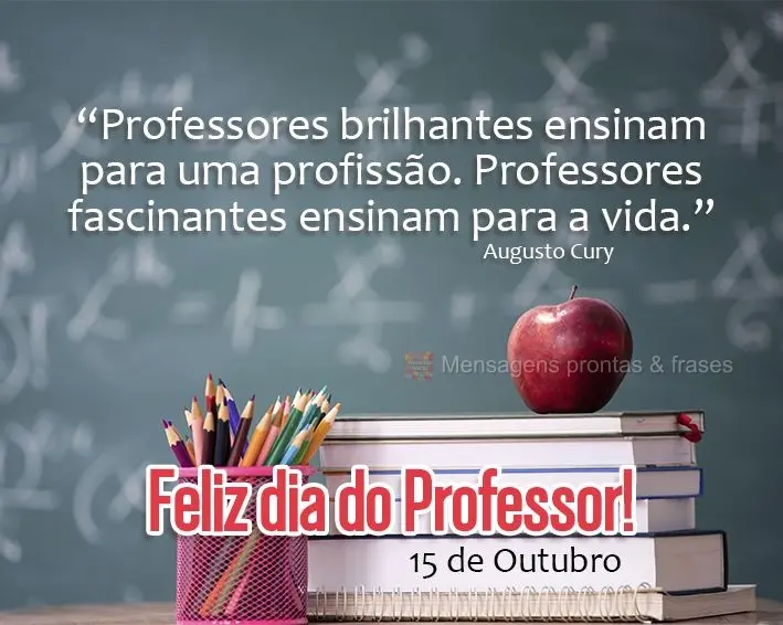 "Professores brilhantes ensinam para uma profissão. Professores fascinantes ensinam para a vida." Feliz dia do professor!  Augusto Cury